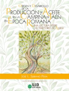 origen y desarrollo de la produccion de aceite en la campiña de j aen en epoca romana: una lectura desde el territorio de aurgi-jose luis serrano peña-9788491593638