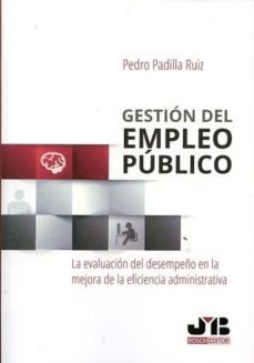 gestion del empleo publico: la evaluacion del desempeño en la mejora de la eficiencia administrativa-pedro padilla ruiz-9788494607738