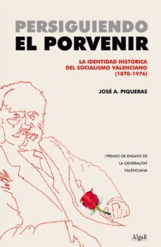 persiguiendo el porvenir: la identidad historica del socialismo v alenciano (1870-1976)-jose a. piqueras-9788496514638