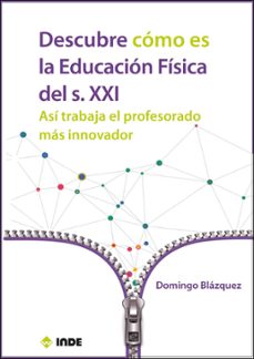 descubre como es la educacion fisica del s.xxi. asi trabaja el pr ofesorado mas innovador-domingo blazquez-9788497293938
