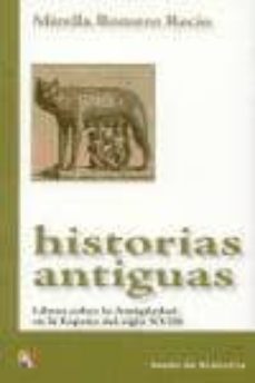 historias antiguas: libros sobre la antiguedad en la españa del s iglo xviii-mirella romero rocio-9788497390538