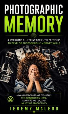 photographic memory: a weeklong blueprint for entrepreneurs to develop photographic memory skills (advanced strategies and techniques for remembering more, learning faster, and improving productivity) (ebook)-jeremy mcleod-9798902168638