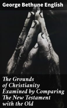 the grounds of christianity examined by comparing the new testament with the old (ebook)-george bethune english-4064066242848
