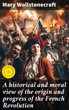 a historical and moral view of the origin and progress of the french revolution (ebook)-mary wollstonecraft-4064066435448
