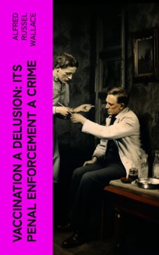 vaccination a delusion: its penal enforcement a crime (ebook)-alfred russel wallace-4066339562448