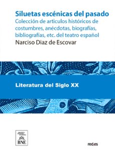 siluetas escenicas del pasado : coleccion de articulos historicos de costumbres, anecdotas, biografias, bibliografias, etc. del teatro español (ebook)-narciso diaz de escovar-4099995493948