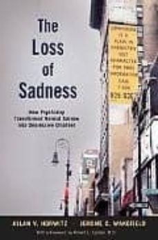 the loss of sadness: how psychiatry transformed normal sorrow int o depressive disorder-allan v. horwitz-9780195313048
