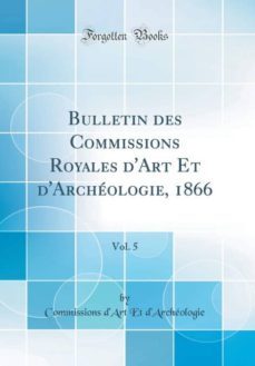 bulletin des commissions royales dart et darcheologie, 1866, vol. 5 (classic reprint)-9780266417248