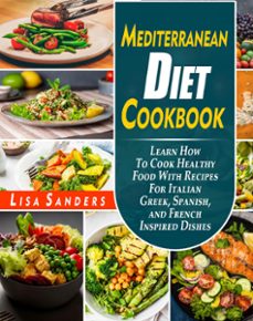 mediterranean diet cookbook: learn how to cook healthy food with recipes for italian greek, spanish, and french inspired dishes (ebook)-lisa sanders-9781393552048