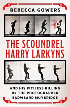 the scoundrel harry larkyns and his pitiless killing by the photographer eadweard muybridge (ebook)-rebecca jowers-9781474606448