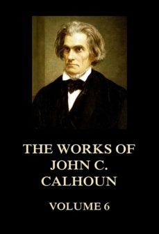 the works of john c. calhoun volume 6 (ebook)-john c. calhoun-9783849651848