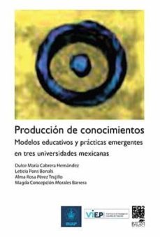 produccion de conocimientos.modelos educativos y practicas emergentes en tres universidades mexicanas (ebook)-9786077963448