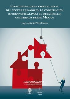 consideraciones sobre el papel del sector privado en la cooperacion internacional para el desarrollo (ebook)-jorge antonio perez pineda-9786078611348