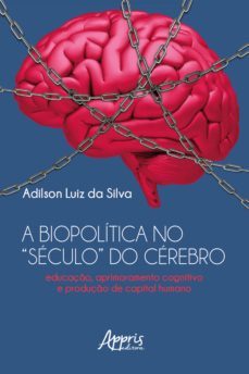 a biopolitica no "seculo" do cerebro educaço, aprimoramento cognitivo e produço de capital humano (ebook)-adilson luiz da silva-9786525016948