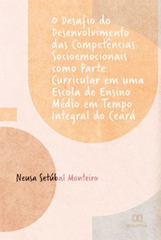 o desafio do desenvolvimento das competencias socioemocionais como parte curricular em uma escola de ensino medio em tempo integral do ceara (ebook)-neusa setúbal monteiro-9786525223148
