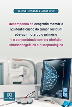 desempenho da ecografia mamaria na identificaço do tumor residual pos-quimioterapia primaria e a concordancia entre a aferiço ultrassonografica e histopatologica (ebook)-valéria fernandes roppa cruz-9786525254548