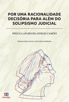 por uma racionalidade decisória para além do solipsismo judicial (ebook)-priscila aparecida borges camões-9786525255248