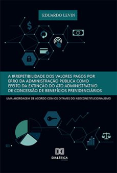 a irrepetibilidade dos valores pagos por erro da administraço publica como efeito da extinço do ato administrativo de concesso de beneficios previdenciarios: (ebook)-eduardo levin-9786525267548