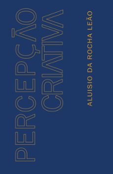 percepção criativa - descoberta e libertação das potencialidades do inconsciente e desenvolvimento das sensibilidades superiores com objetivos de cocriação-aluisio da rocha leão-9786582155048