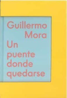 (catalogo) un puente donde quedarse-guillermo mora-9788412394948