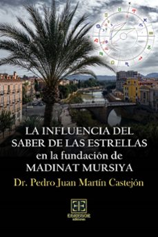 la influencia del saber de las estrellas en la fundación de madinat mursiya-pedro juan martin castejon-9788412944648