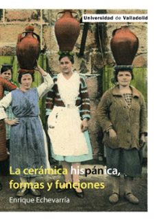 la cerámica hispánica, formas y funciones-enrique echevarria alonso cortes-9788413204048