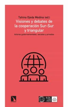 visiones y debates de la cooperacion sur-sur y triangular: actores gubernamentales, sociales y privados-tahina ojeda medina (ed.)-9788413520148