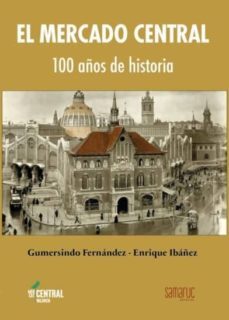 mercado central: 100 años de historia-gumersindo fernandez-enrique ibañez-9788416772148