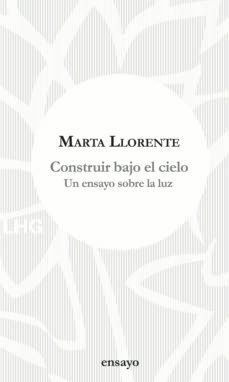 construir bajo el cielo: un ensayo sobre la luz-marta llorente-9788417118648