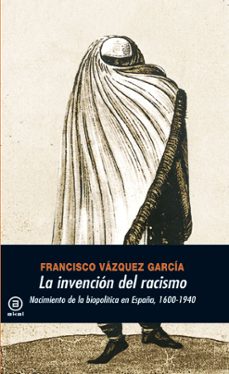 la invencion del racismo: nacimiento de la biopolitica en españa 1600-1940-9788446027348