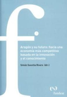 aragon y su futuro : hacia una economia mas competitiva basada en la innovacion y el conocimiento-9788461201648