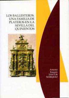 los ballesteros. familia plateros sevilla quinientos-antonio joaquin santos marquez-9788477982548