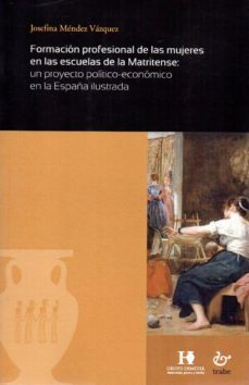 formacion profesional de las mujeres en las escuelas de la matrit ense: un proyecto politico-economico en la españa ilustrada-josefina mendez vazquez-9788480538848