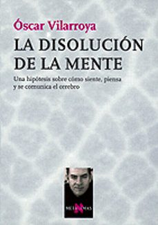la disolucion de la mente: una hipotesis sobre como siente, piens a y se comunica el cerebro-9788483108048