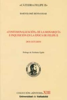 "confesionalizacion" de la monarquia e inquisicion en la epoca de felipe ii-bartolome bennassar-9788484485148