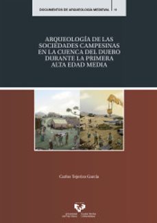 arqueologia de las sociedades campesinas en la cuenca del duero durante la primera alta edad media-carlos tejerizo garcia-9788490827048
