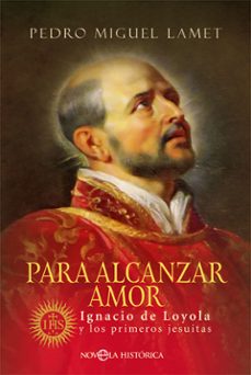 para alcanzar amor. ignacio de loyola y los primeros jesuitas-pedro miguel lamet-9788491649748