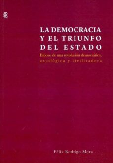 la democracia y el triunfo del estado. esbozo de una revolucion-felix rodrigo mora-9788492497348