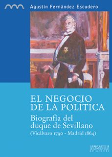 el negocio de la politica: biografia del duque de sevillano (vica lvaro 1790 - madrid 1864)-agustin fernandez escudero-9788494051548
