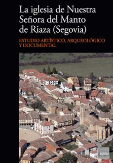 la iglesia de nuestra señora del manto de riaza (segovia): estudi o artistico, arqueologico y documental-9788494179648