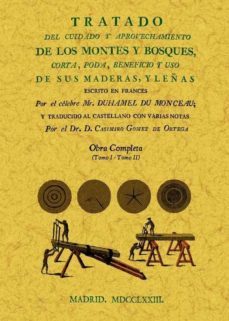 tratado del cuidado y aprovechamiento de los montes y bosques, co rta, poda, beneficio y uso de sus maderas y leñas (edicion facsimil)-henri louis duhamel y de monçeaux-9788497617048