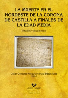 la muerte en el nordeste de la corona de castilla a finales de la edad media; estudios y documentos-cesar gonzalez minguez-iñaki bazan diaz-9788498609448
