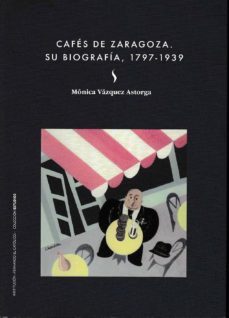 cafes de zaragoza. su biografia, 1797-1939-9788499113548