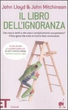 il libro dell ignoranza. che cosa e verita e che cosa e semplicem ente una panzana? il libro-gioco che svela le nostre false conoscenze-9788806198848