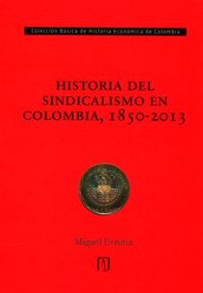 historia del sindicalismo en colombia 1850 2013-miguel urrutia-9789587742848