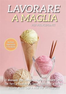 lavorare a maglia per principianti: il manuale piu completo per apprendere l'arte dei ferri e realizzare tante idee facili e veloci. include molti capi e aiuti per i principianti (ebook)-9791221463248
