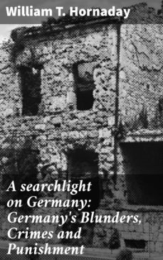 a searchlight on germany: germany's blunders, crimes and punishment (ebook)-william t. hornaday-4064066094058