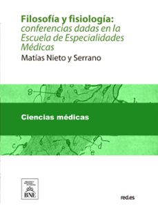 filosofia y fisiologia : conferencias dadas en la escuela de especialidades medicas (ebook)-matías nieto y serrano-4099995487558