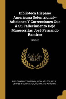 biblioteca hispano americana setentrional--adiciones y correcciones que  su fallecimiento dej manuscritas jos fernando ramrez; volume 1-9780270568158