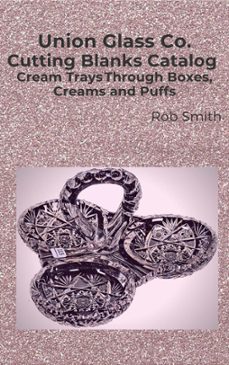 union glass co. cutting blanks catalog, cream trays through boxes, creams and puffs (ebook)-rob smith-9780937508558